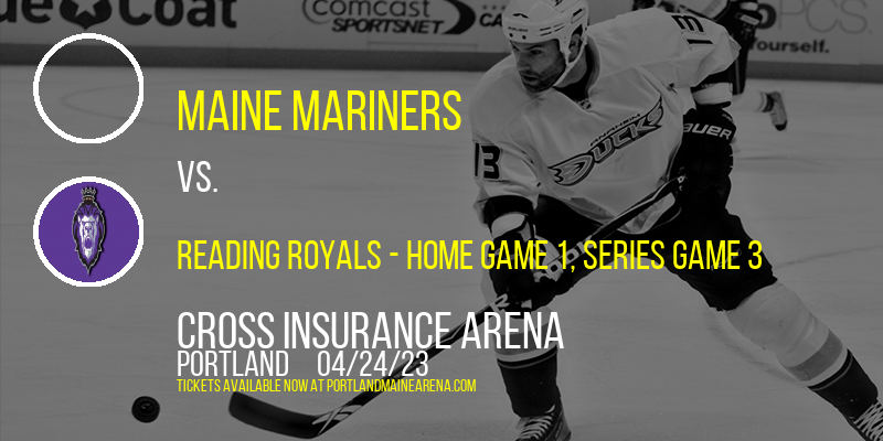 ECHL North Division Semifinals: Maine Mariners vs. Reading Royals, Series Game 3 at Cross Insurance Arena