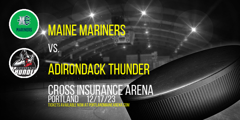 Maine Mariners vs. Adirondack Thunder at Cross Insurance Arena